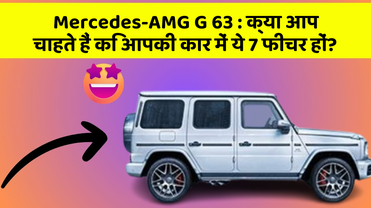 Mercedes-AMG G 63: क्या आप चाहते हैं कि आपकी कार में ये 7 फीचर हों?