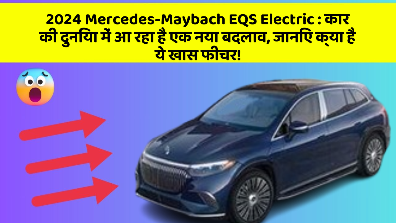 2024 Mercedes-Maybach EQS Electric: कार की दुनिया में आ रहा है एक नया बदलाव, जानिए क्या है ये खास फीचर!