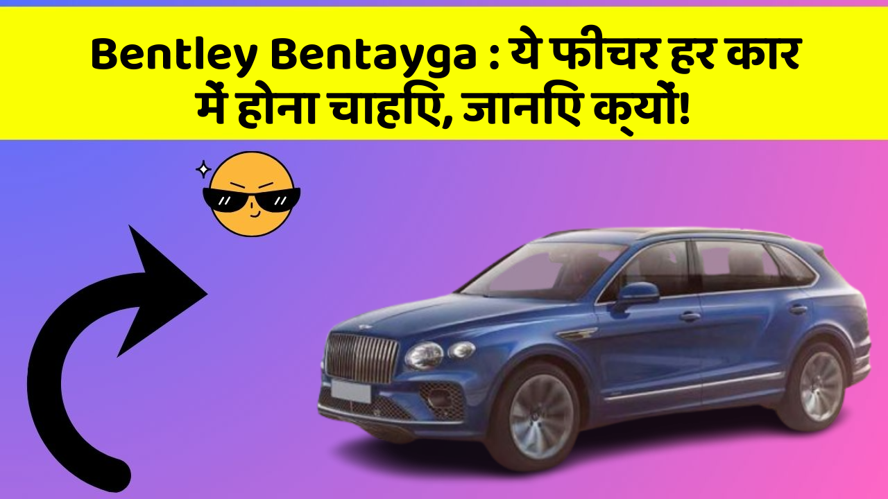 Bentley Bentayga : ये फीचर हर कार में होना चाहिए, जानिए क्यों!