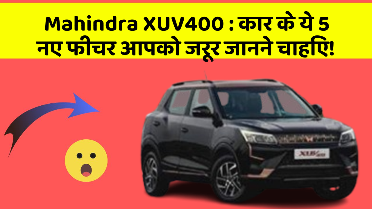 Mahindra XUV400: कार के ये 5 नए फीचर आपको जरूर जानने चाहिए!