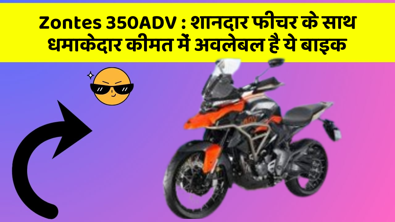 Zontes 350ADV: शानदार फीचर के साथ धमाकेदार कीमत में अवलेबल है ये बाइक