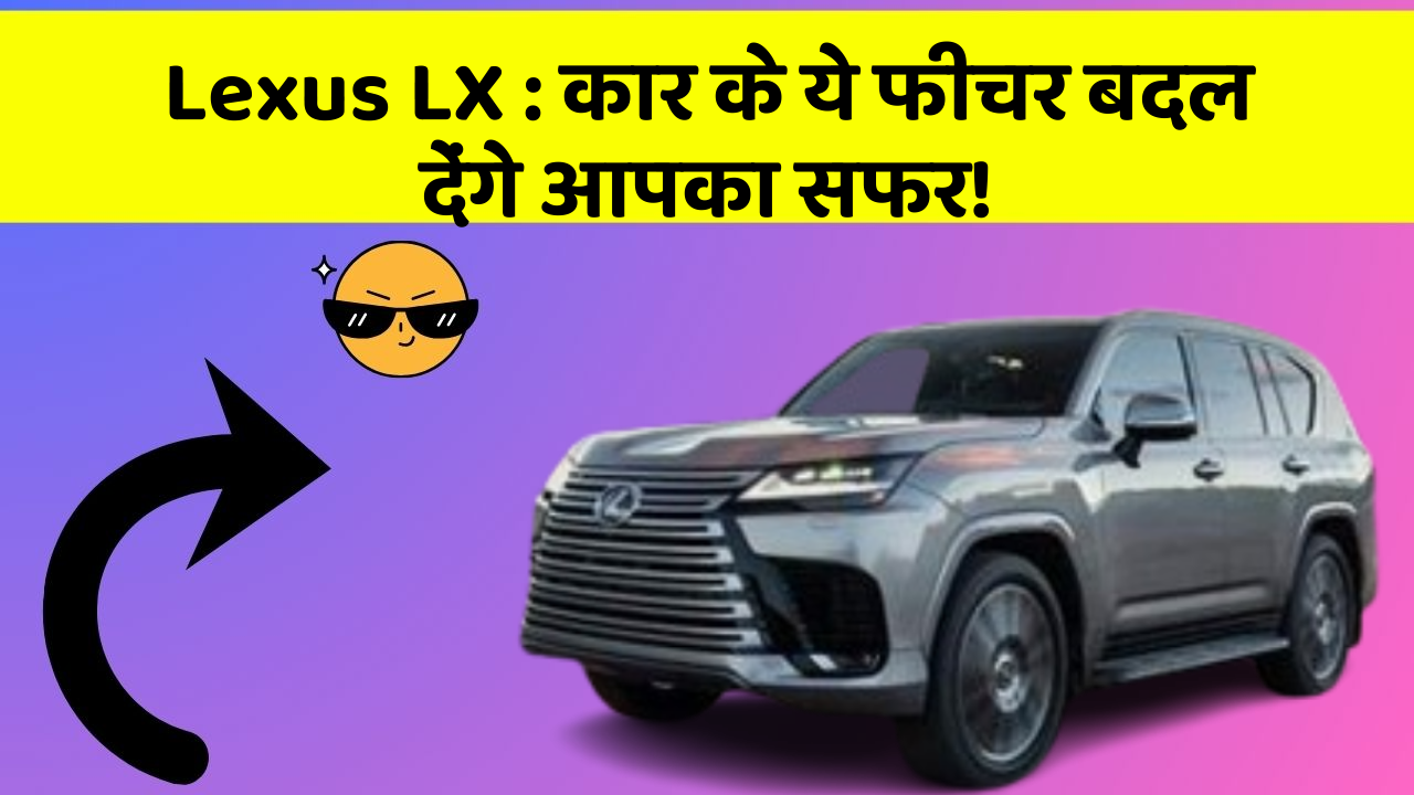 Lexus LX: कार के ये फीचर बदल देंगे आपका सफर!