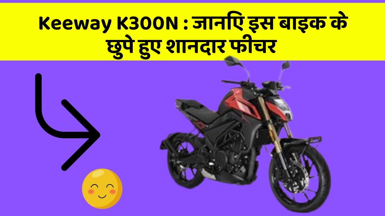 Keeway K300N : जानिए इस बाइक के छुपे हुए शानदार फीचर
