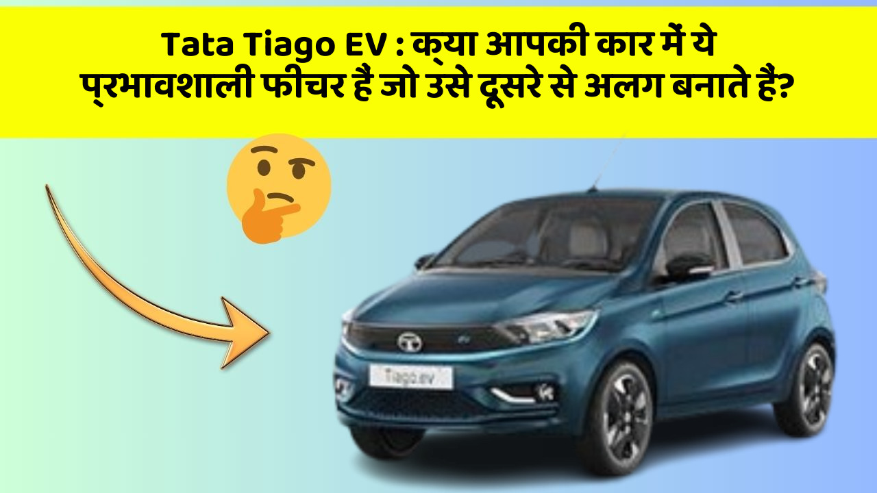 Tata Tiago EV: क्या आपकी कार में ये प्रभावशाली फीचर हैं जो उसे दूसरे से अलग बनाते हैं?