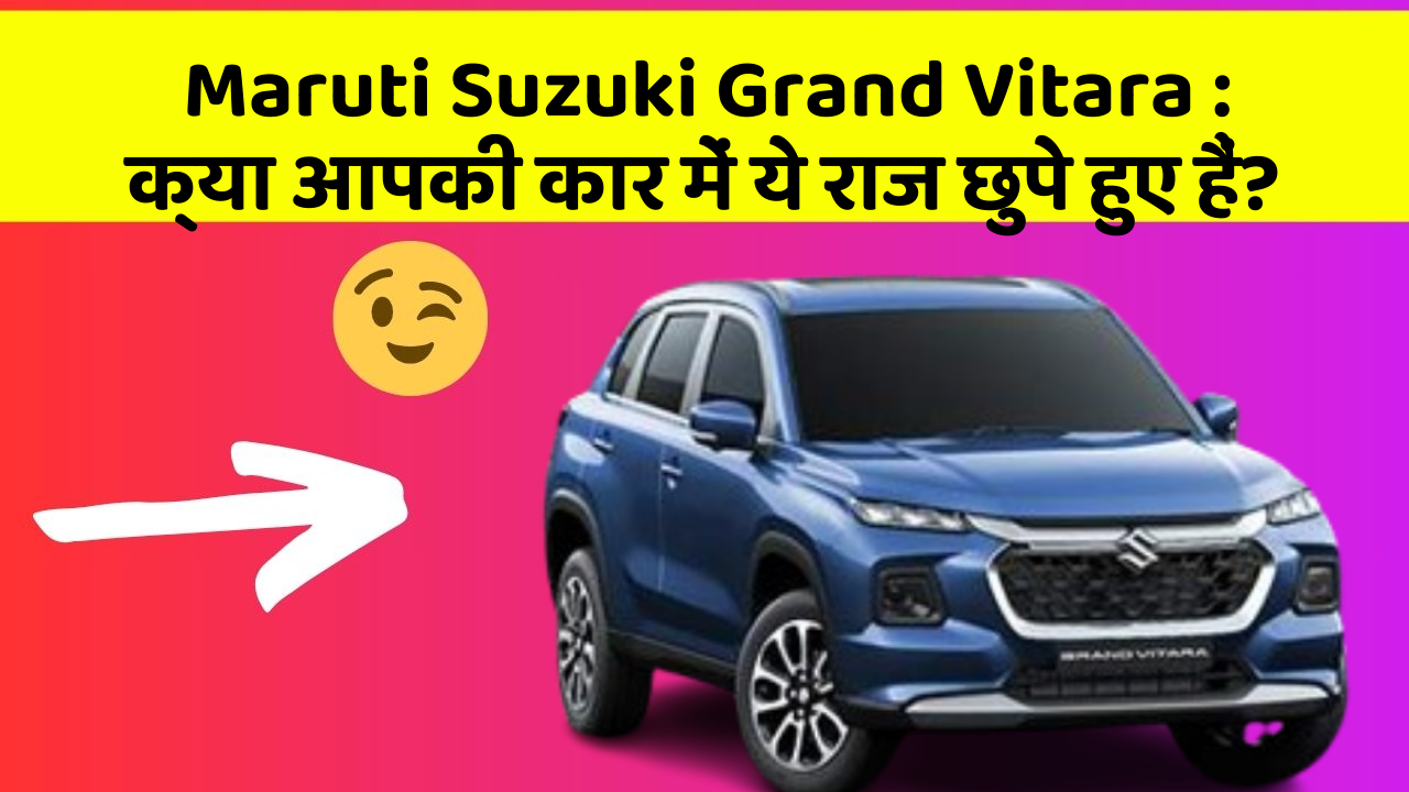 Maruti Suzuki Grand Vitara : क्या आपकी कार में ये राज छुपे हुए हैं?