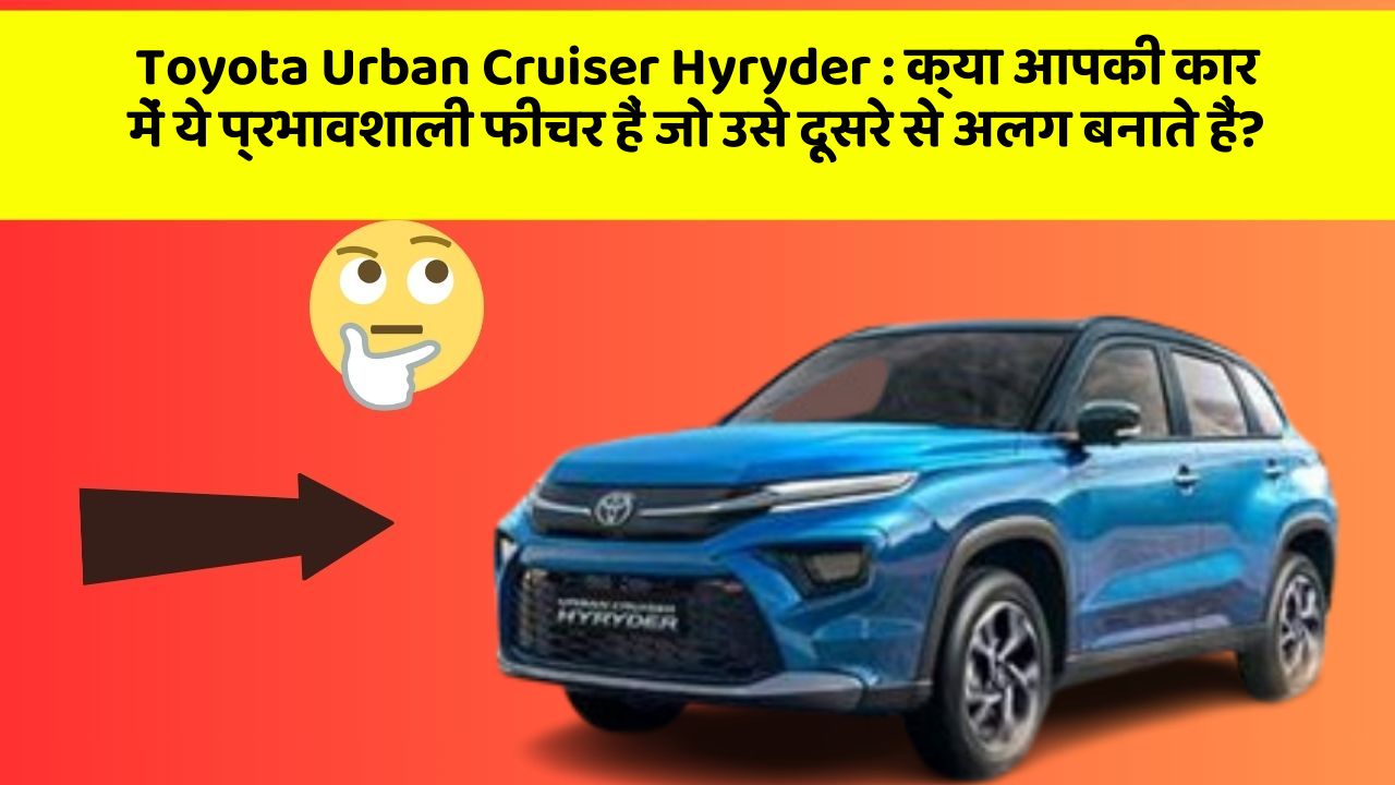 Toyota Urban Cruiser Hyryder: क्या आपकी कार में ये प्रभावशाली फीचर हैं जो उसे दूसरे से अलग बनाते हैं?