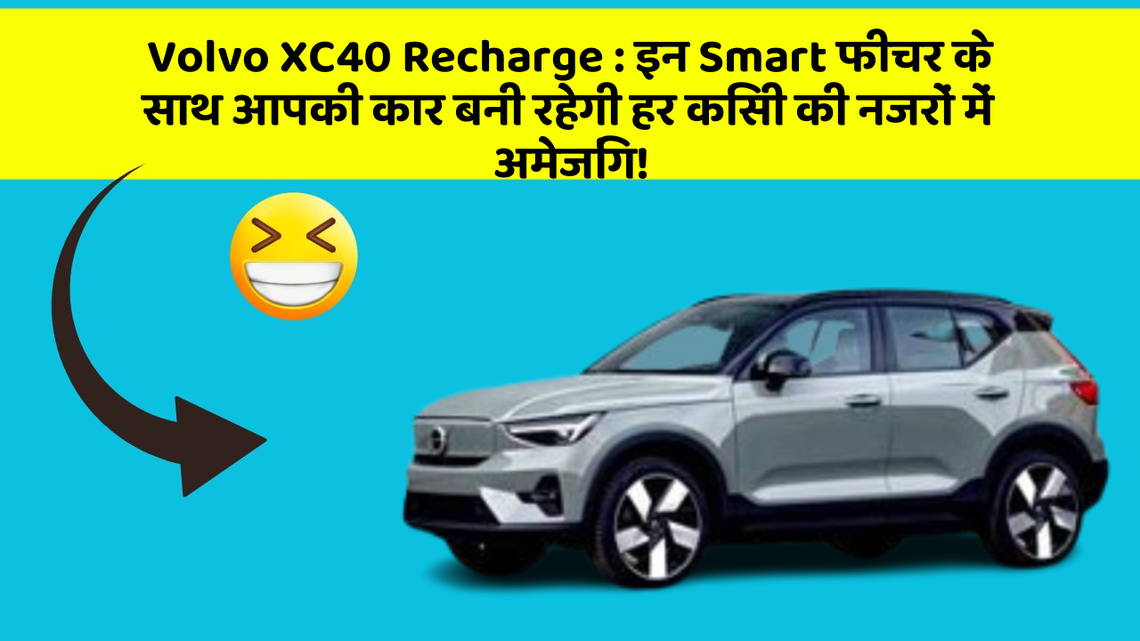 Volvo XC40 Recharge: इन Smart फीचर के साथ आपकी कार बनी रहेगी हर किसी की नजरों में अमेजिंग!