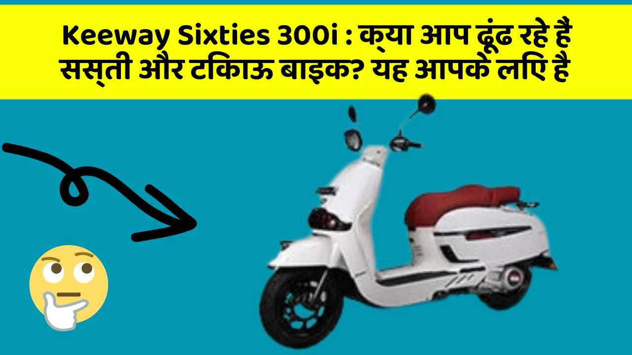 Keeway Sixties 300i : क्या आप ढूंढ रहे हैं सस्ती और टिकाऊ बाइक? यह आपके लिए है