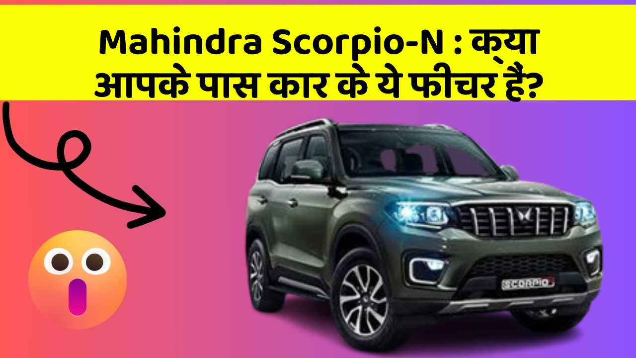 Mahindra Scorpio-N : क्या आपके पास कार के ये फीचर हैं?