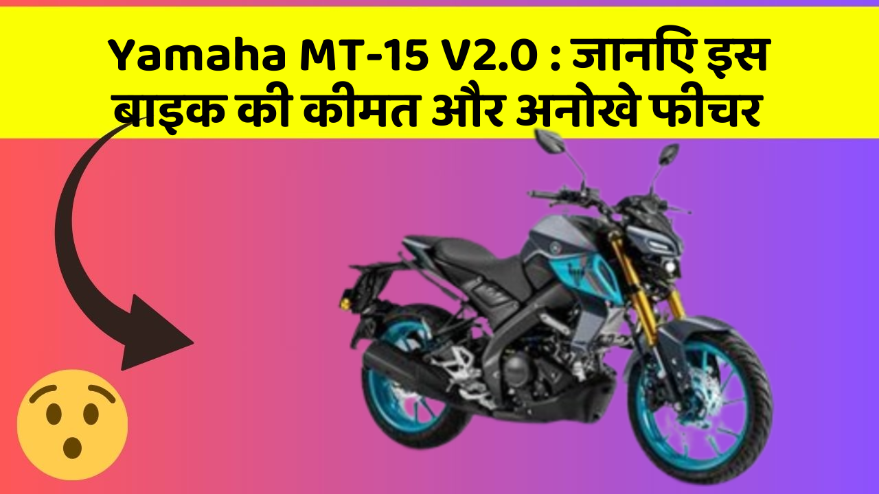 Yamaha MT-15 V2.0 : जानिए इस बाइक की कीमत और अनोखे फीचर