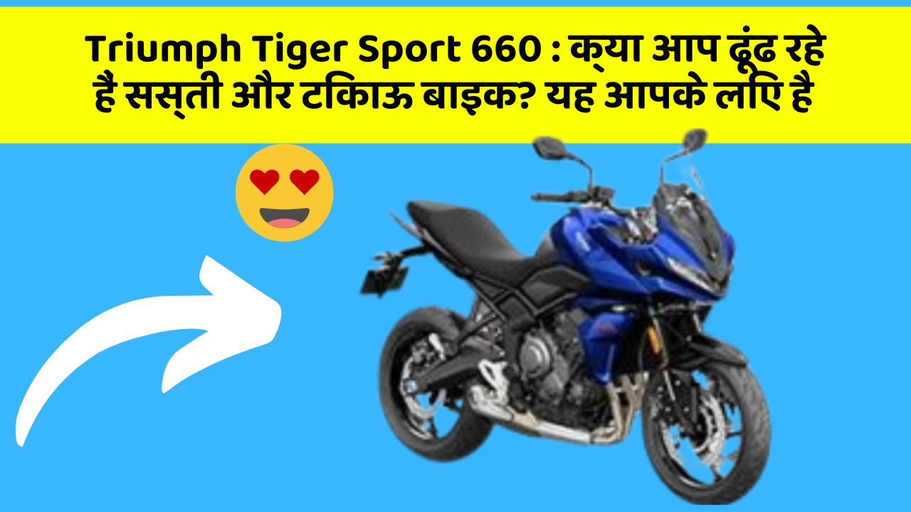 Triumph Tiger Sport 660 : क्या आप ढूंढ रहे हैं सस्ती और टिकाऊ बाइक? यह आपके लिए है
