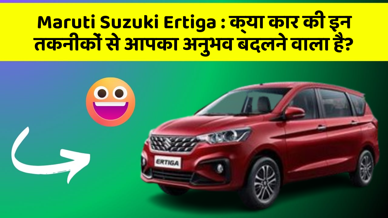 Maruti Suzuki Ertiga: क्या कार की इन तकनीकों से आपका अनुभव बदलने वाला है?