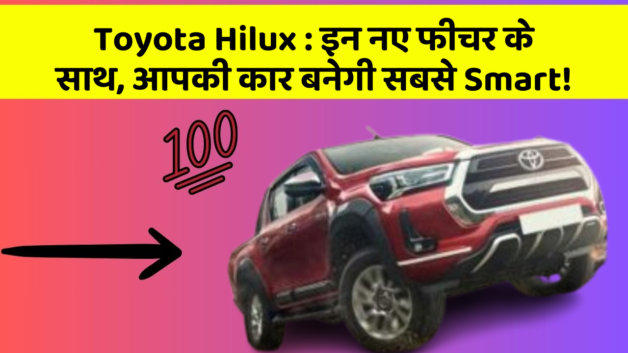 Toyota Hilux: इन नए फीचर के साथ, आपकी कार बनेगी सबसे Smart!
