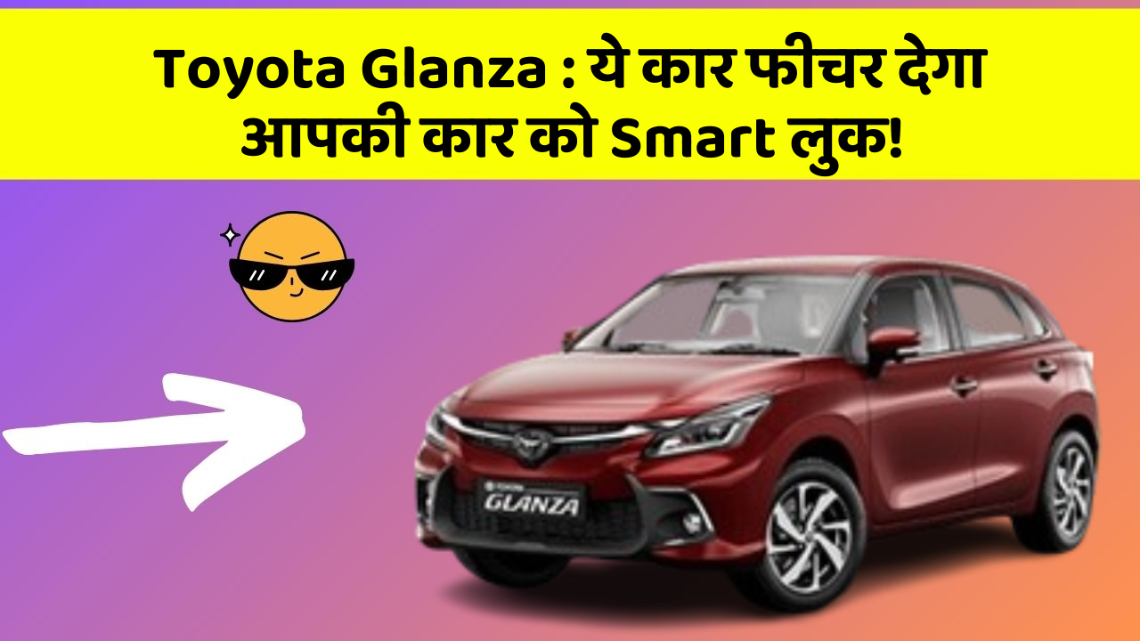 Toyota Glanza: ये कार फीचर देगा आपकी कार को Smart लुक!