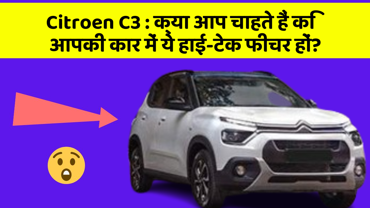 Citroen C3: क्या आप चाहते हैं कि आपकी कार में ये हाई-टेक फीचर हों?