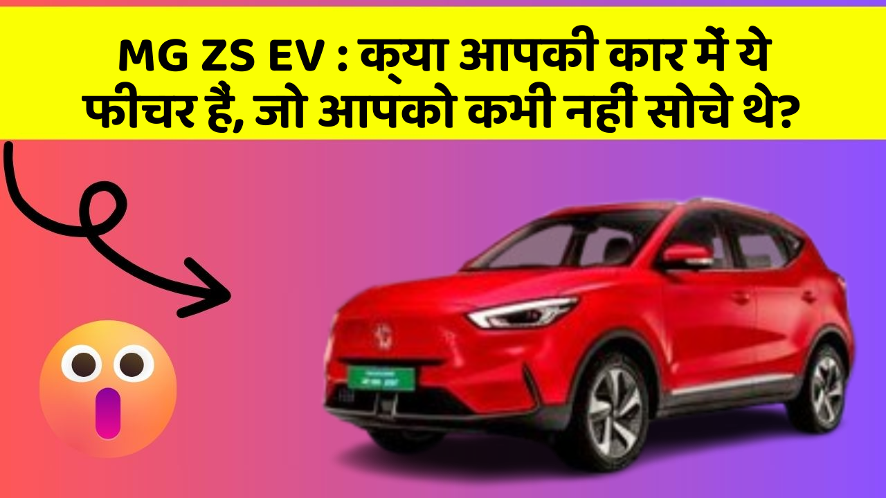 MG ZS EV: क्या आपकी कार में ये फीचर हैं, जो आपको कभी नहीं सोचे थे?