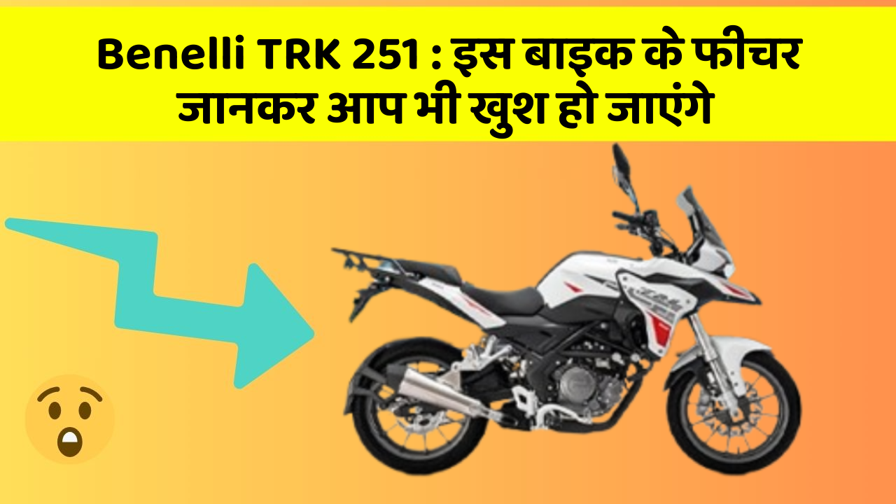 Benelli TRK 251 : इस बाइक के फीचर जानकर आप भी खुश हो जाएंगे