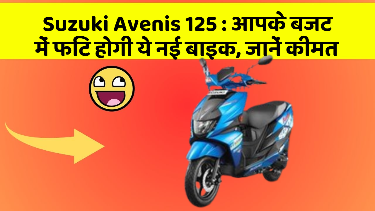 Suzuki Avenis 125: आपके बजट में फिट होगी ये नई बाइक, जानें कीमत