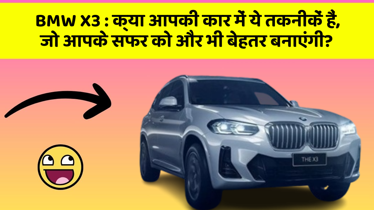 BMW X3: क्या आपकी कार में ये तकनीकें हैं, जो आपके सफर को और भी बेहतर बनाएंगी?