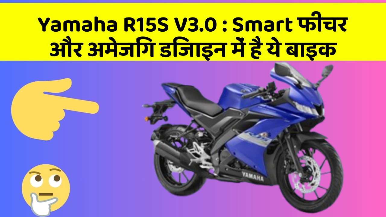 Yamaha R15S V3.0: Smart फीचर और अमेजिंग डिजाइन में है ये बाइक