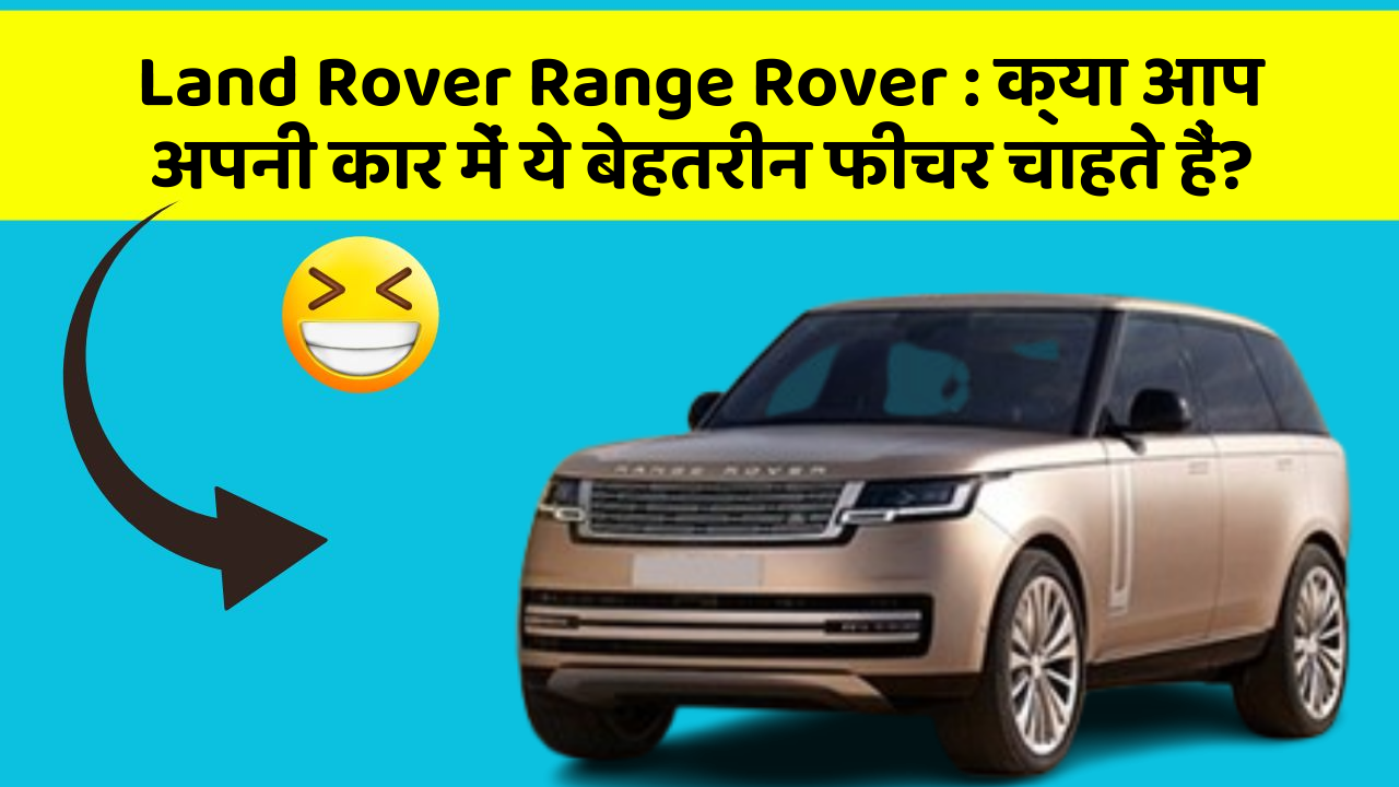 Land Rover Range Rover:क्या आप अपनी कार में ये बेहतरीन फीचर चाहते हैं?