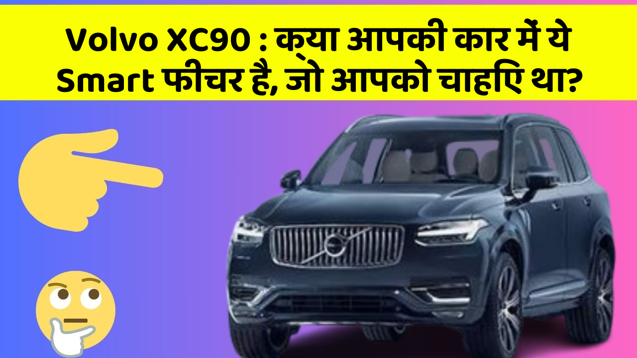 Volvo XC90: क्या आपकी कार में ये Smart फीचर है, जो आपको चाहिए था?