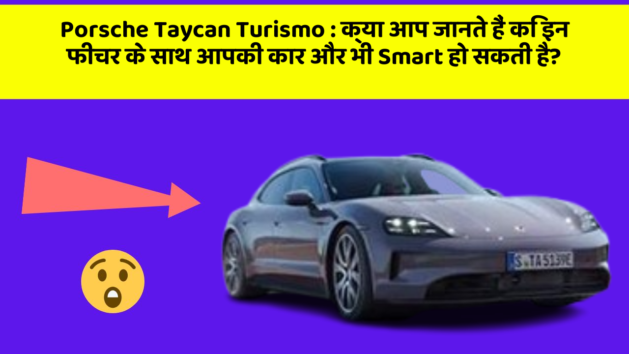 Porsche Taycan Turismo : क्या आप जानते हैं कि इन फीचर के साथ आपकी कार और भी Smart हो सकती है?