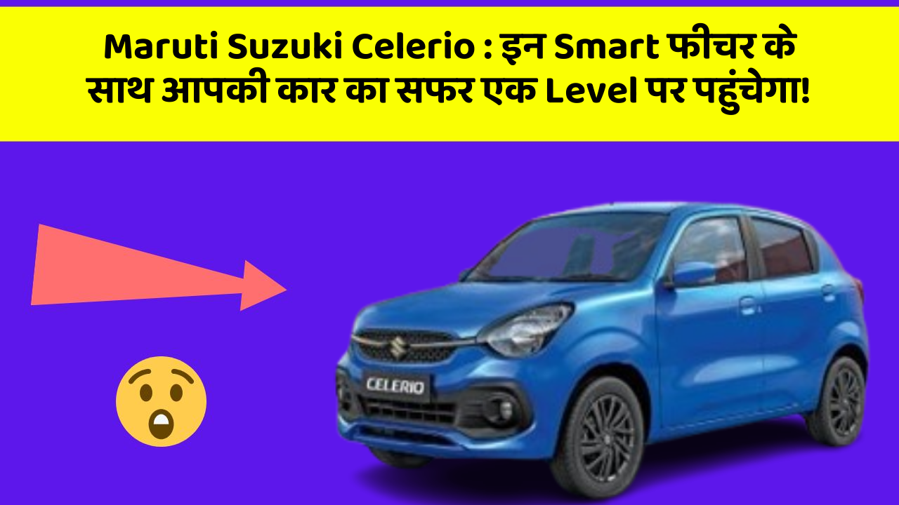 Maruti Suzuki Celerio: इन Smart फीचर के साथ आपकी कार का सफर एक Level पर पहुंचेगा!