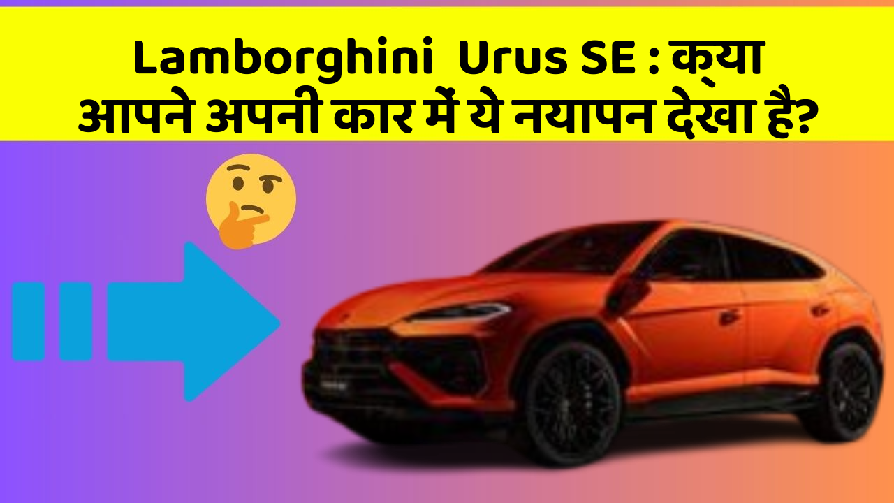 Lamborghini  Urus SE: क्या आपने अपनी कार में ये नयापन देखा है?
