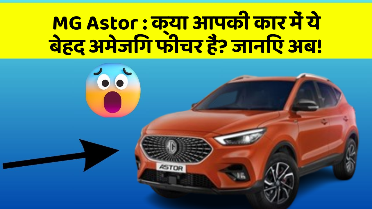 MG Astor: क्या आपकी कार में ये बेहद अमेजिंग फीचर हैं? जानिए अब!