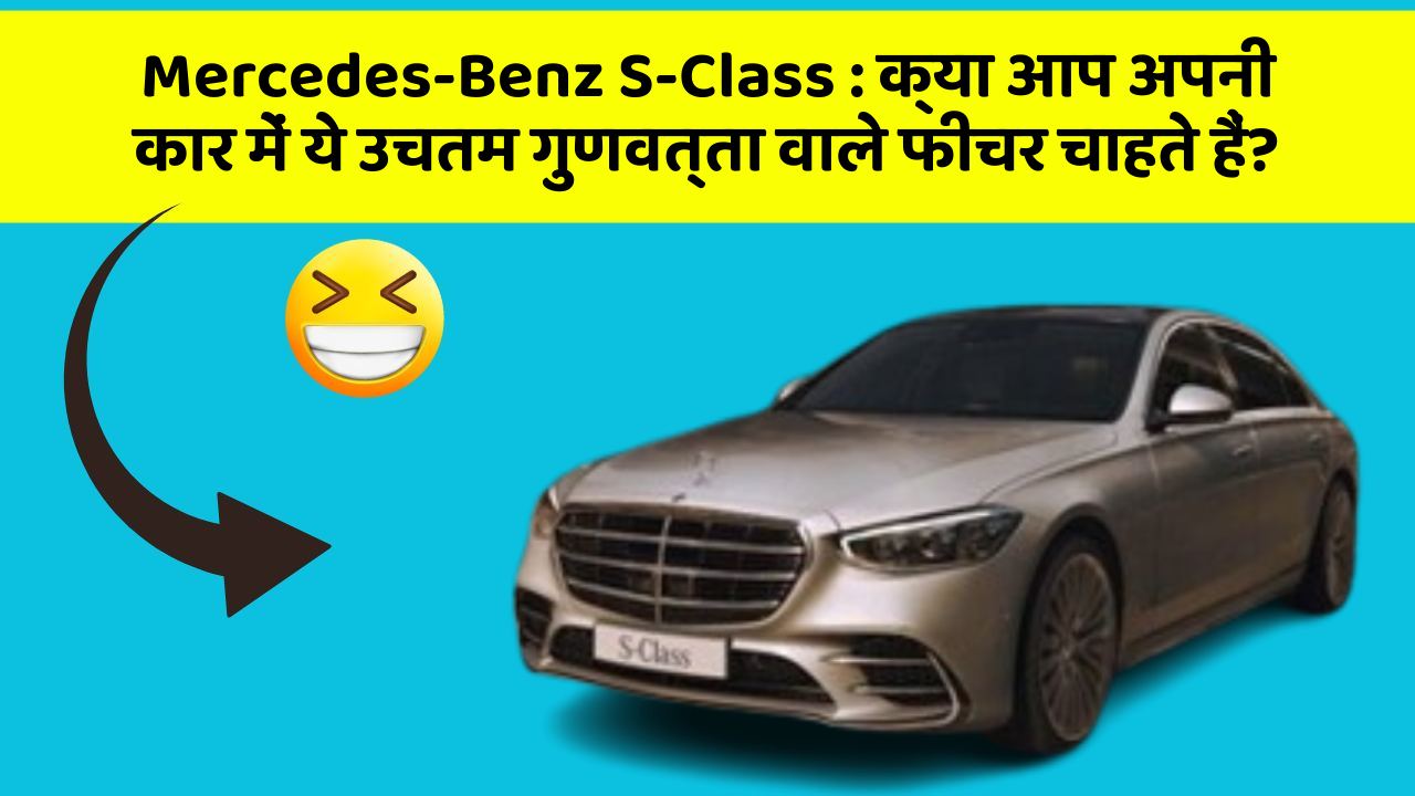Mercedes-Benz S-Class: क्या आप अपनी कार में ये उचतम गुणवत्ता वाले फीचर चाहते हैं?