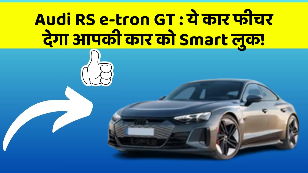 Audi RS e-tron GT: ये कार फीचर देगा आपकी कार को Smart लुक!