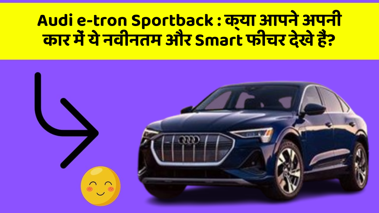 Audi e-tron Sportback: क्या आपने अपनी कार में ये नवीनतम और Smart फीचर देखे हैं?