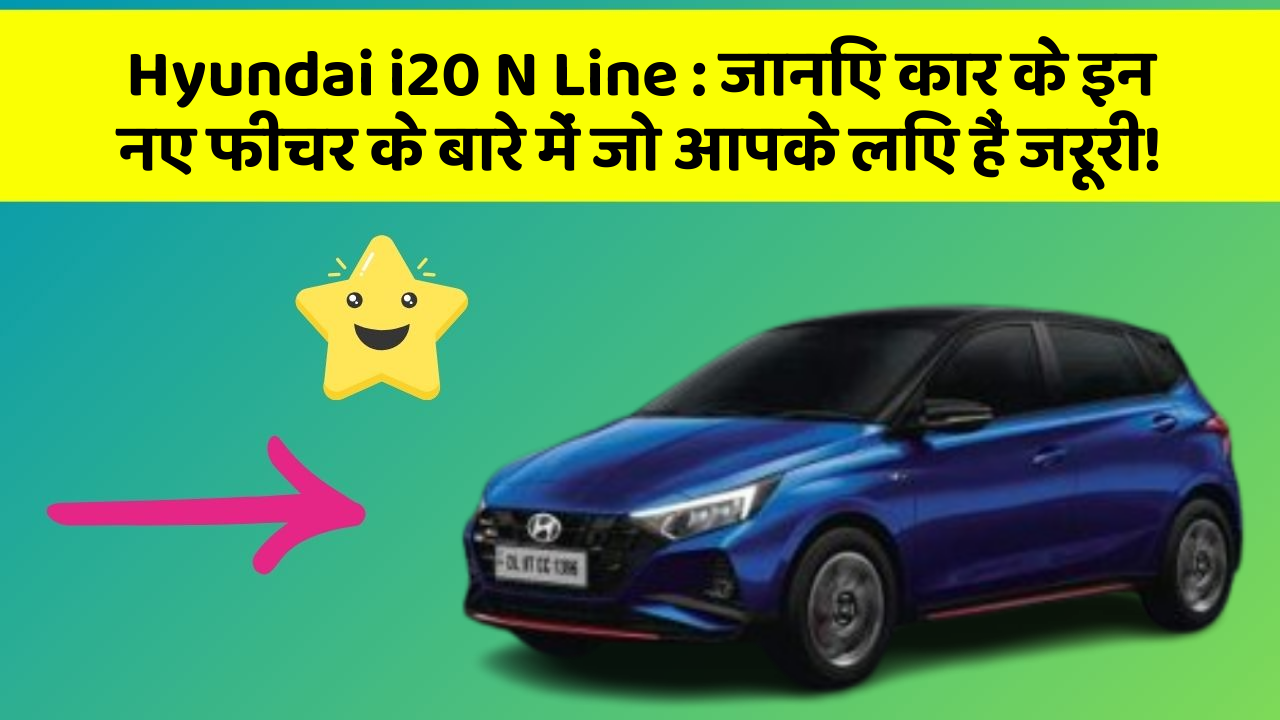 Hyundai i20 N Line : जानिए कार के इन नए फीचर के बारे में जो आपके लिए हैं जरूरी!