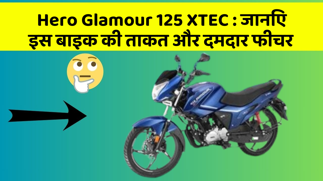 Hero Glamour 125 XTEC: जानिए इस बाइक की ताकत और दमदार फीचर