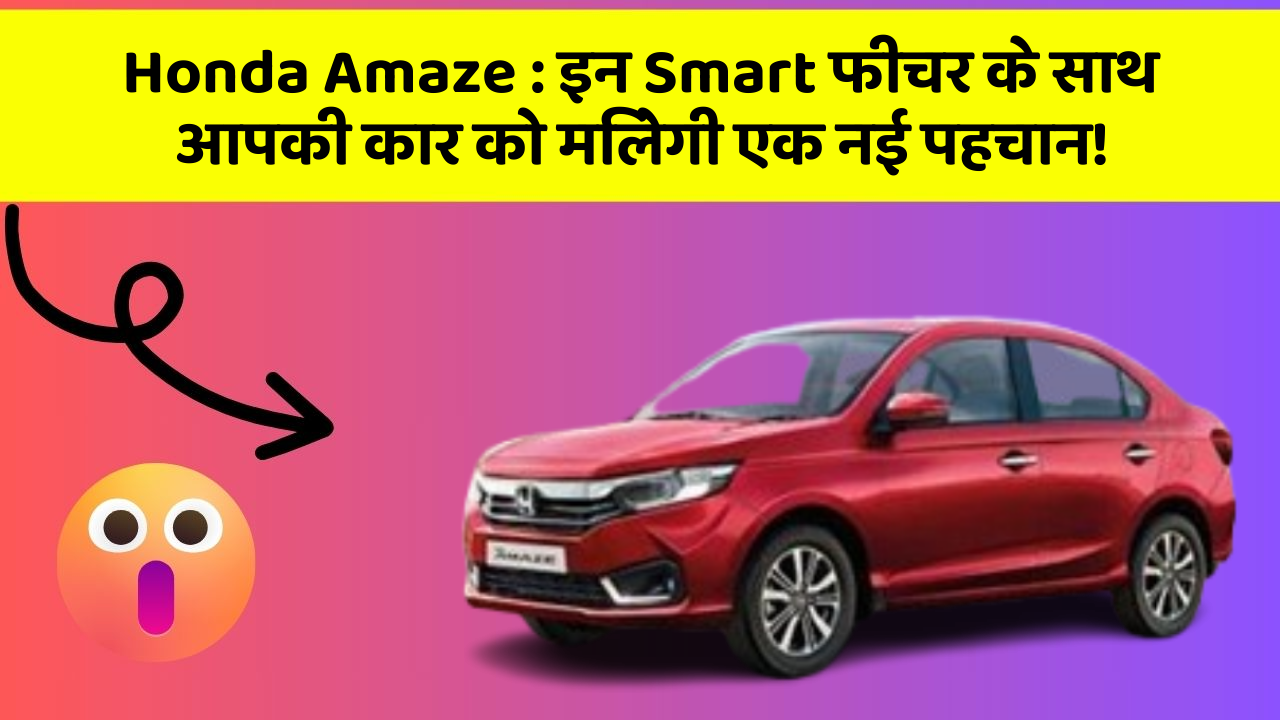 Honda Amaze: इन Smart फीचर के साथ आपकी कार को मिलेगी एक नई पहचान!