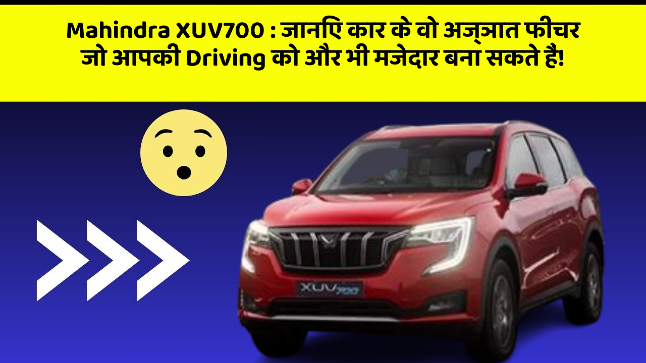 Mahindra XUV700: जानिए कार के वो अज्ञात फीचर जो आपकी Driving को और भी मजेदार बना सकते हैं!