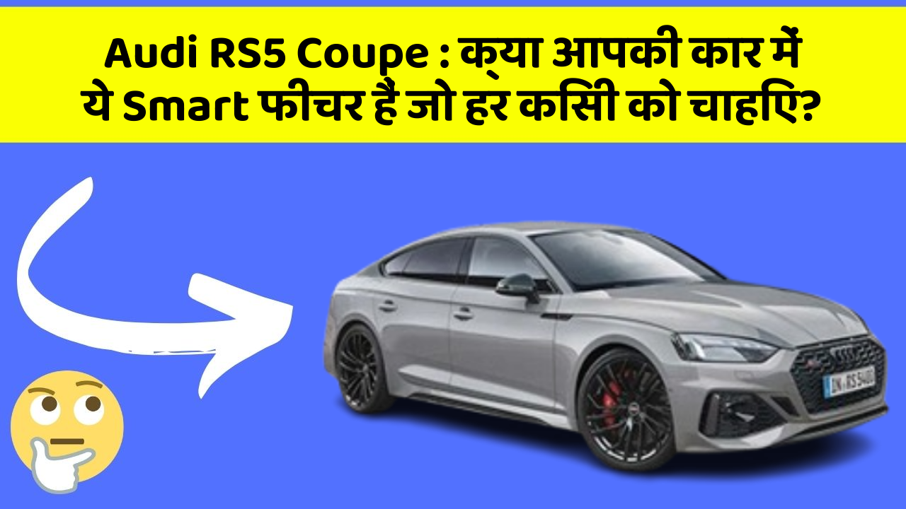 Audi RS5 Coupe: क्या आपकी कार में ये Smart फीचर हैं जो हर किसी को चाहिए?