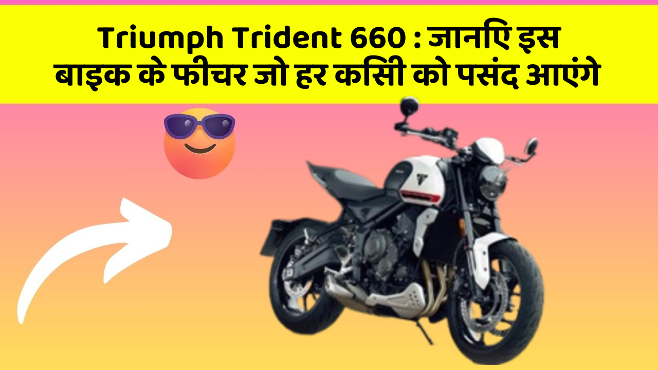 Triumph Trident 660: जानिए इस बाइक के फीचर जो हर किसी को पसंद आएंगे