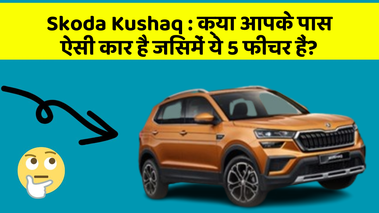Skoda Kushaq: क्या आपके पास ऐसी कार है जिसमें ये 5 फीचर हैं?