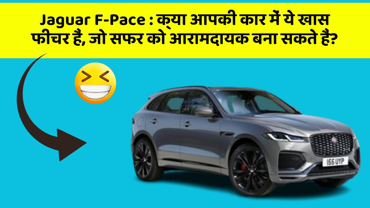 Jaguar F-Pace : क्या आपकी कार में ये खास फीचर हैं, जो सफर को आरामदायक बना सकते हैं?