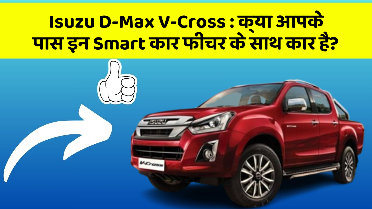 Isuzu D-Max V-Cross: क्या आपके पास इन Smart कार फीचर के साथ कार है?