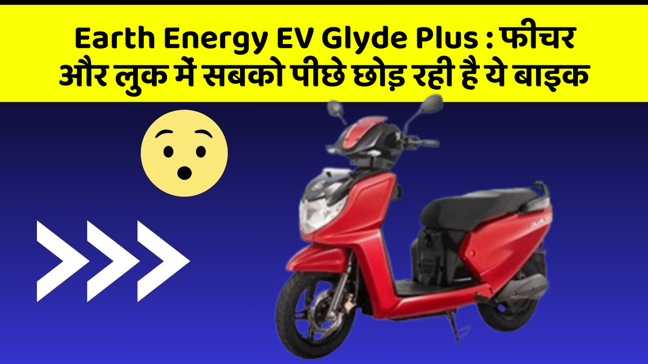 Earth Energy EV Glyde Plus: फीचर और लुक में सबको पीछे छोड़ रही है ये बाइक