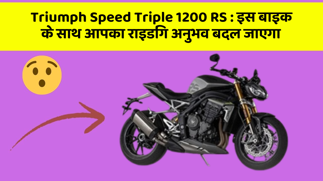 Triumph Speed Triple 1200 RS: इस बाइक के साथ आपका राइडिंग अनुभव बदल जाएगा