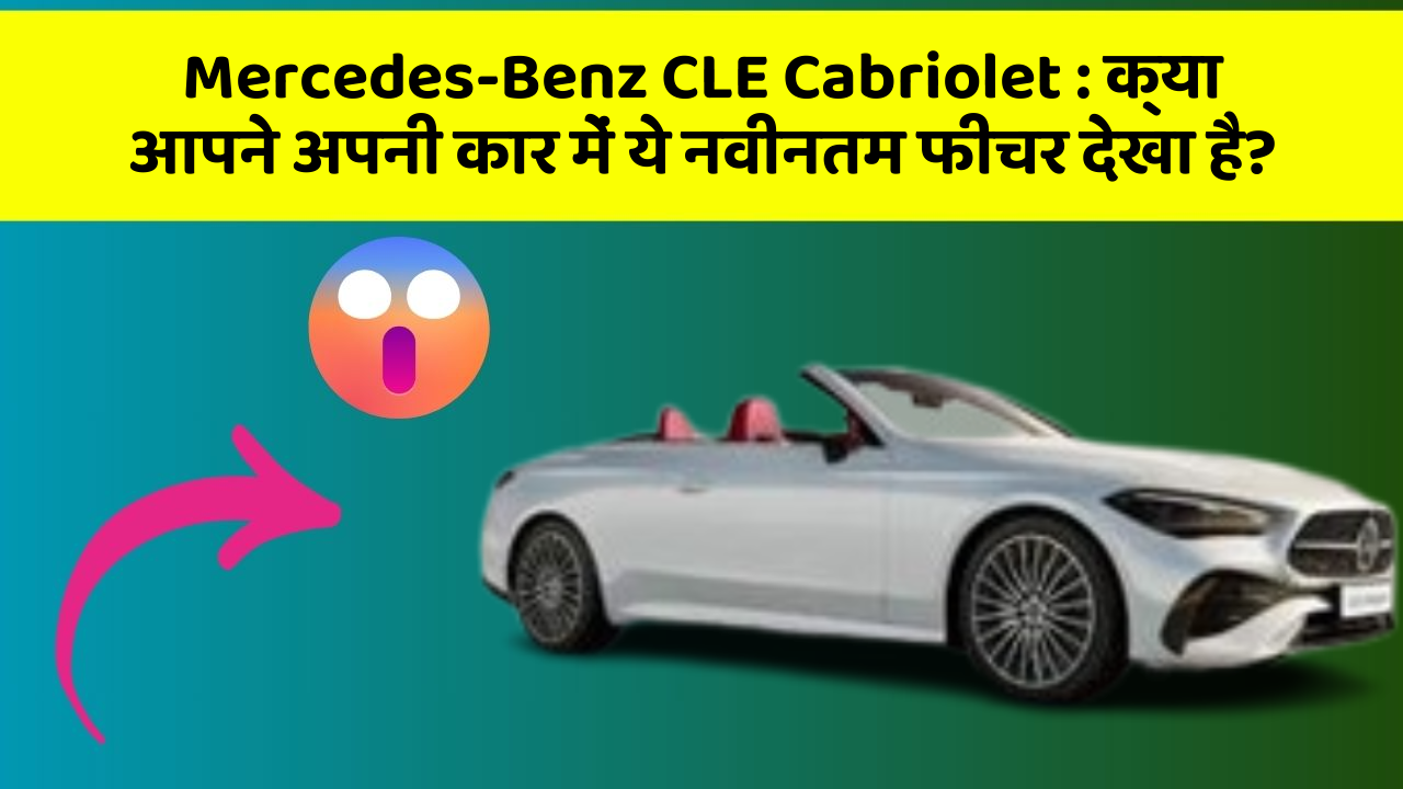 Mercedes-Benz CLE Cabriolet: क्या आपने अपनी कार में ये नवीनतम फीचर देखा है?