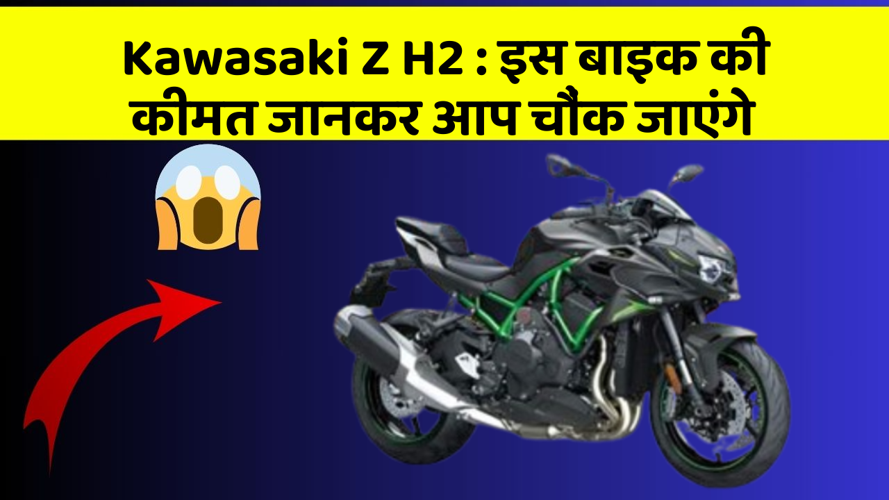 Kawasaki Z H2 : इस बाइक की कीमत जानकर आप चौंक जाएंगे
