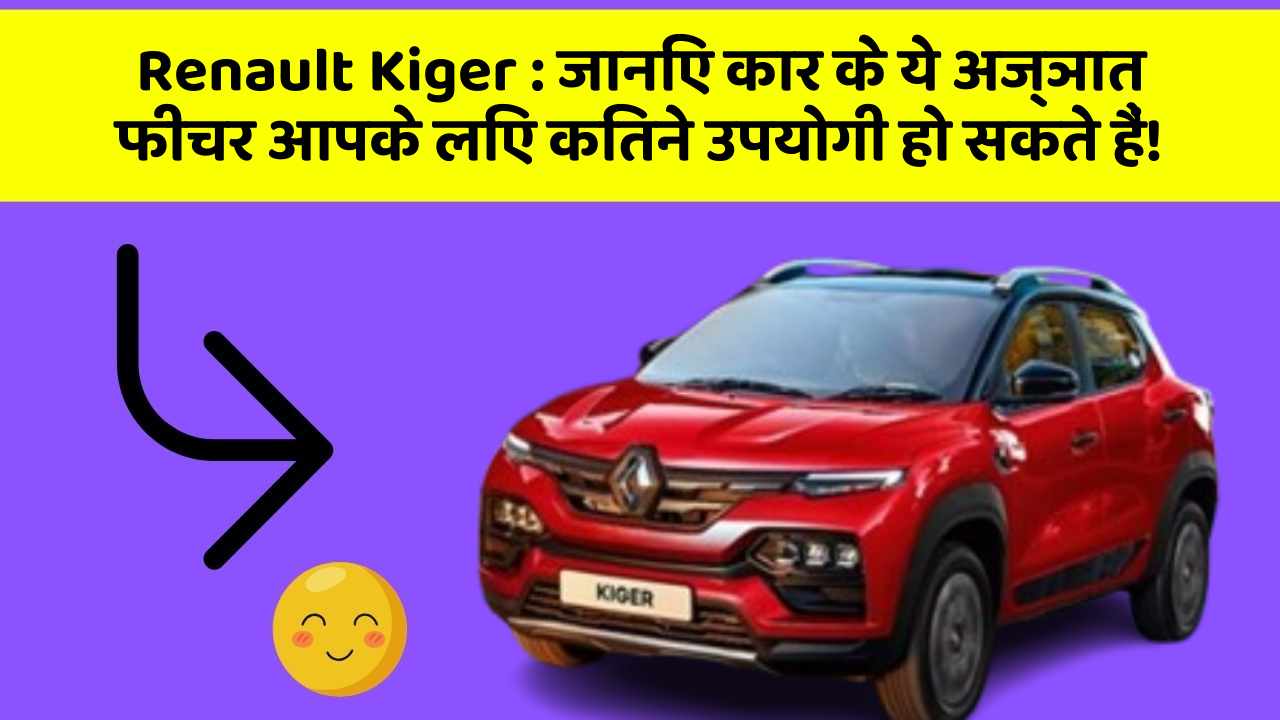 Renault Kiger: जानिए कार के ये अज्ञात फीचर आपके लिए कितने उपयोगी हो सकते हैं!