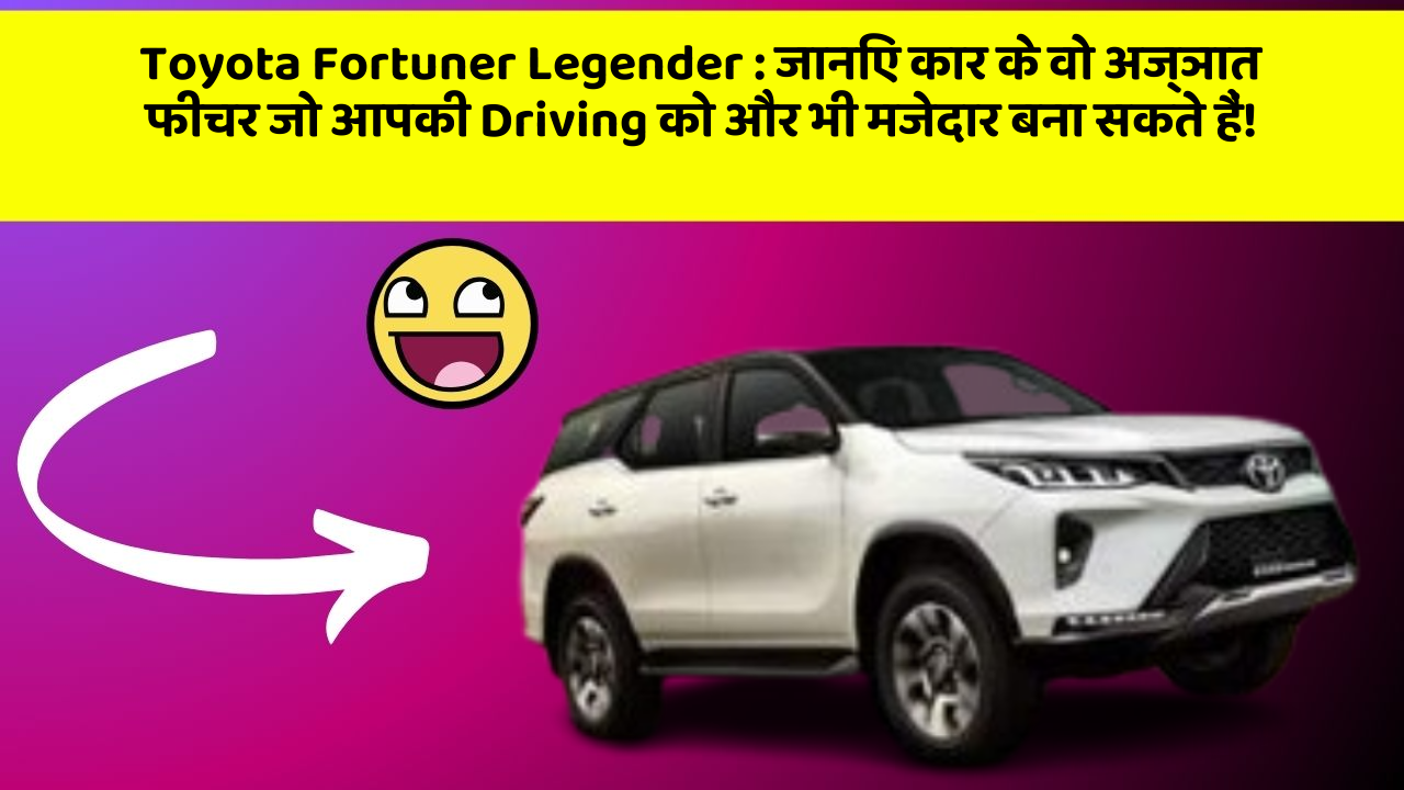 Toyota Fortuner Legender:जानिए कार के वो अज्ञात फीचर जो आपकी Driving को और भी मजेदार बना सकते हैं!