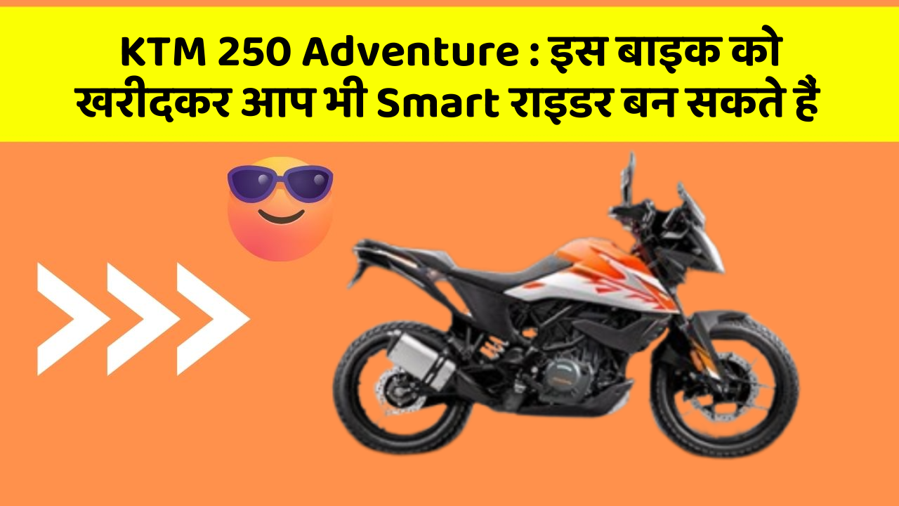 KTM 250 Adventure : इस बाइक को खरीदकर आप भी Smart राइडर बन सकते हैं