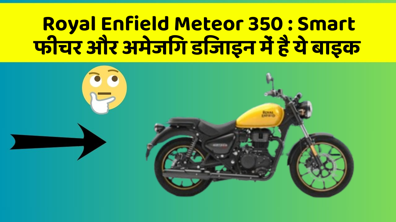 Royal Enfield Meteor 350: Smart फीचर और अमेजिंग डिजाइन में है ये बाइक